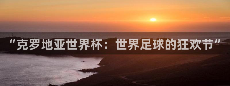 世界杯 2026:“克罗地亚世界杯:世界足球的狂欢节”