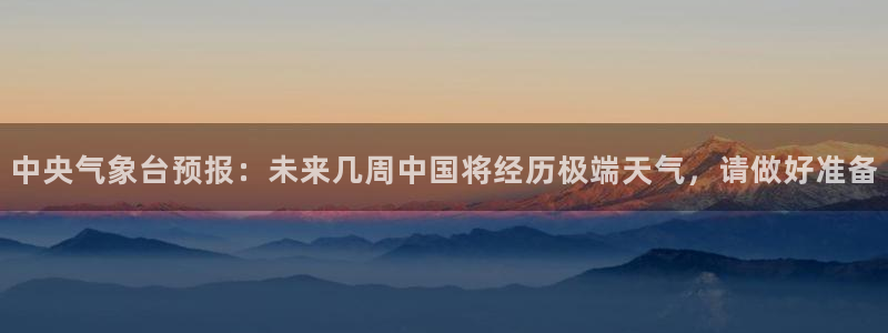 世界杯亚洲区预选赛赛程表:中央气象台预报:未来几周中国将经历极端天气,请做好准备